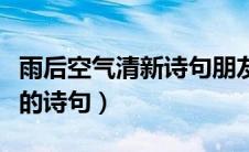 雨后空气清新诗句朋友圈文案（雨后空气清新的诗句）