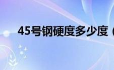 45号钢硬度多少度（45号钢硬度多少）