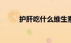 护肝吃什么维生素（护肝吃什么）
