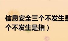 信息安全三个不发生是指哪三项（信息安全三个不发生是指）