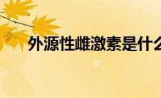 外源性雌激素是什么（雌激素是什么）