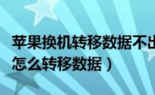 苹果换机转移数据不出现手机弹窗（苹果换机怎么转移数据）