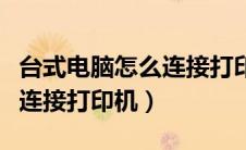 台式电脑怎么连接打印机设备（台式电脑怎么连接打印机）