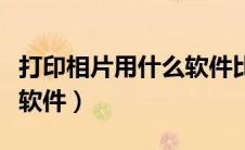 打印相片用什么软件比较好（打印相片用什么软件）