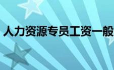 人力资源专员工资一般多少（人力资源专员）