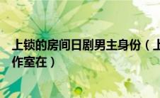 上锁的房间日剧男主身份（上锁的房间的男主角榎本径的工作室在）