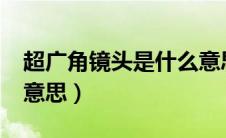 超广角镜头是什么意思?（超广角镜头是什么意思）