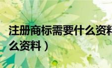 注册商标需要什么资料手续（注册商标需要什么资料）