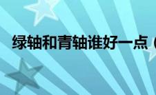 绿轴和青轴谁好一点（绿轴和青轴的区别）