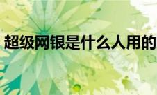 超级网银是什么人用的啊（超级网银是什么）