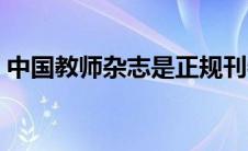 中国教师杂志是正规刊物吗（中国教师杂志）