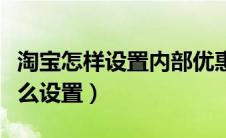 淘宝怎样设置内部优惠券（淘宝内部优惠券怎么设置）