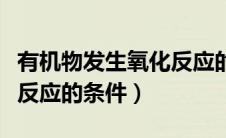 有机物发生氧化反应的前提（有机物发生氧化反应的条件）