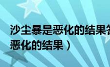 沙尘暴是恶化的结果答案是什么（沙尘暴是()恶化的结果）