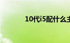 10代i5配什么主板（10代i5）