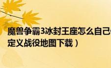 魔兽争霸3冰封王座怎么自己做地图（魔兽争霸3冰封王座自定义战役地图下载）