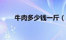 牛肉多少钱一斤（羊肉多少钱一斤）