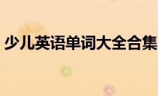 少儿英语单词大全合集（少儿英语单词大全）