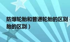 防爆轮胎和普通轮胎的区别 相关 组图（防爆轮胎和普通轮胎的区别）