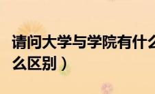 请问大学与学院有什么区别（大学与学院有什么区别）
