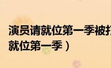 演员请就位第一季被打马赛克的是谁（演员请就位第一季）