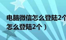 电脑微信怎么登陆2个微信快捷键（电脑微信怎么登陆2个）