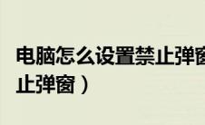 电脑怎么设置禁止弹窗软件（电脑怎么设置禁止弹窗）
