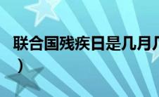 联合国残疾日是几月几日（残疾日是几月几日）