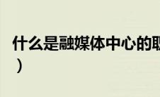 什么是融媒体中心的职能（什么是融媒体中心）