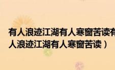 有人浪迹江湖有人寒窗苦读有人阿谀奉承有人早已麻木（有人浪迹江湖有人寒窗苦读）