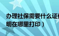 办理社保需要什么证件和流程?（社保缴费证明在哪里打印）