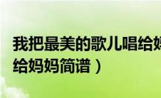 我把最美的歌儿唱给妈妈简谱（最美的歌儿唱给妈妈简谱）