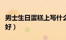 男士生日蛋糕上写什么好（生日蛋糕上写什么好）