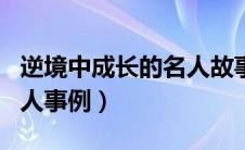 逆境中成长的名人故事简短（逆境中成长的名人事例）