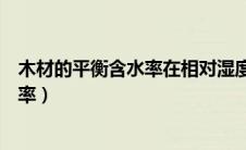 木材的平衡含水率在相对湿度不变条件下（木材的平衡含水率）