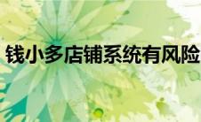 钱小多店铺系统有风险呢（钱小多店铺系统）