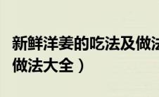 新鲜洋姜的吃法及做法大全（鲜洋姜的吃法及做法大全）