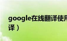 google在线翻译使用方法（google在线翻译）
