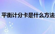 平衡计分卡是什么方法（平衡计分卡是什么）
