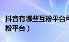 抖音有哪些互粉平台可以赚钱（抖音有哪些互粉平台）