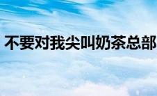 不要对我尖叫奶茶总部（不要对我尖叫奶茶）
