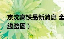 京沈高铁最新消息 全线通车（京沈高铁最新线路图）