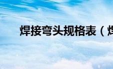 焊接弯头规格表（焊接弯头国家标准）