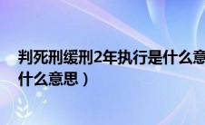 判死刑缓刑2年执行是什么意思（判处死刑缓期二年执行是什么意思）