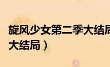 旋风少女第二季大结局剧情（旋风少女第二季大结局）