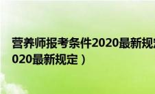 营养师报考条件2020最新规定百度百科（营养师报考条件2020最新规定）