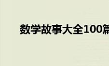 数学故事大全100篇（数学故事大全）
