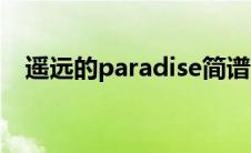遥远的paradise简谱（遥远的paradise）
