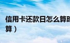 信用卡还款日怎么算时间（信用卡还款日怎么算）