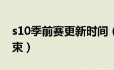 s10季前赛更新时间（s10季前赛什么时候结束）